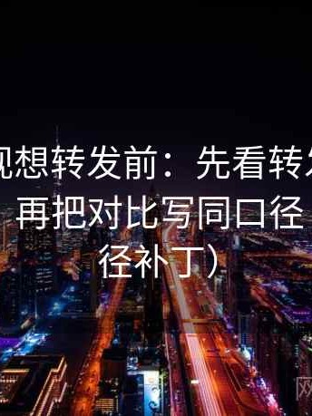 欧乐影视想转发前：先看转发语是不是加码，再把对比写同口径（像打口径补丁）