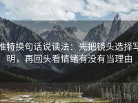 推特换句话说读法：先把镜头选择写明，再回头看情绪有没有当理由