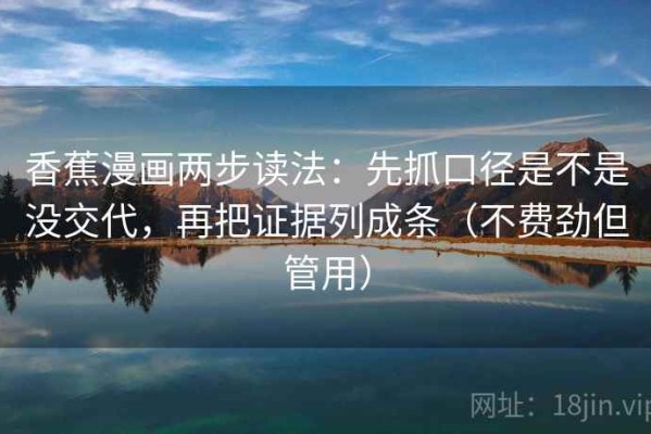 香蕉漫画两步读法：先抓口径是不是没交代，再把证据列成条（不费劲但管用）