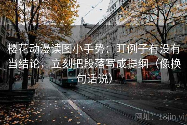 樱花动漫读图小手势：盯例子有没有当结论，立刻把段落写成提纲（像换句话说）