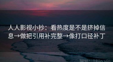 人人影视小抄：看热度是不是挤掉信息→做把引用补完整→像打口径补丁