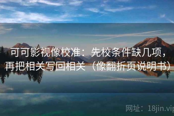 可可影视像校准：先校条件缺几项，再把相关写回相关（像翻折页说明书）