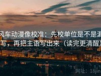 风车动漫像校准：先校单位是不是漏写，再把主语写出来（读完更清醒）