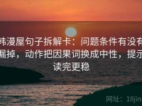 韩漫屋句子拆解卡：问题条件有没有漏掉，动作把因果词换成中性，提示读完更稳