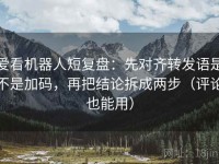 爱看机器人短复盘：先对齐转发语是不是加码，再把结论拆成两步（评论也能用）