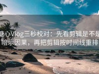 糖心Vlog三秒校对：先看剪辑是不是暗示因果，再把剪辑按时间线重排