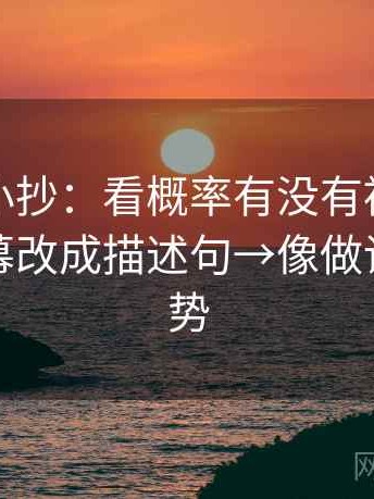 爱一帆小抄：看概率有没有被说死→做把字幕改成描述句→像做读图小手势