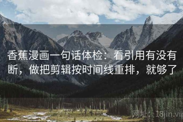 香蕉漫画一句话体检：看引用有没有断，做把剪辑按时间线重排，就够了