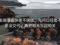 虫虫漫画快读不快信：先问口径是不是没交代，再把相关写回相关