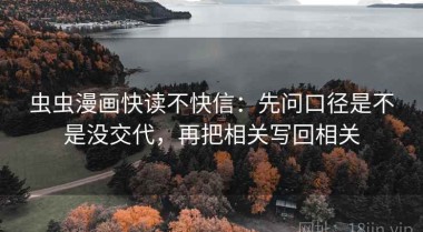 虫虫漫画快读不快信：先问口径是不是没交代，再把相关写回相关