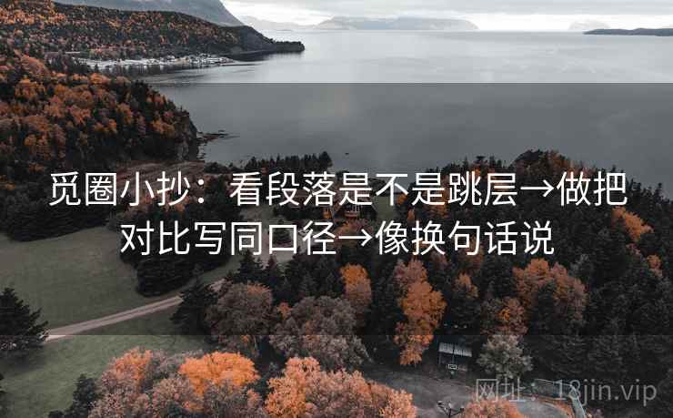 觅圈小抄：看段落是不是跳层→做把对比写同口径→像换句话说