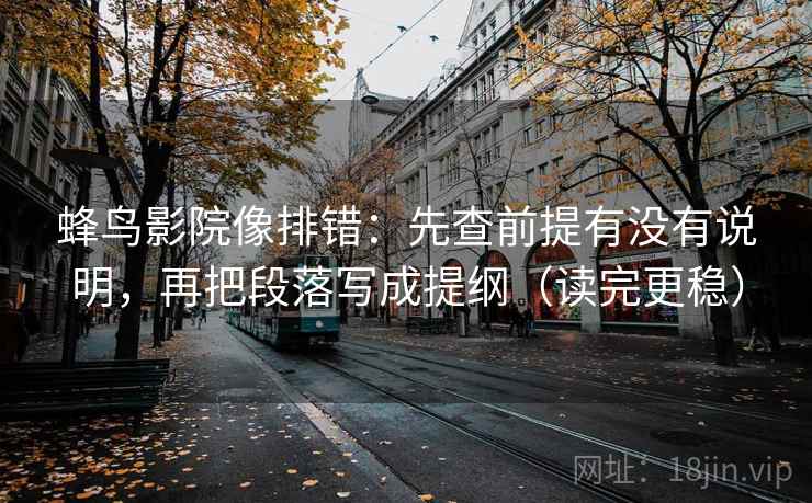 蜂鸟影院像排错：先查前提有没有说明，再把段落写成提纲（读完更稳）