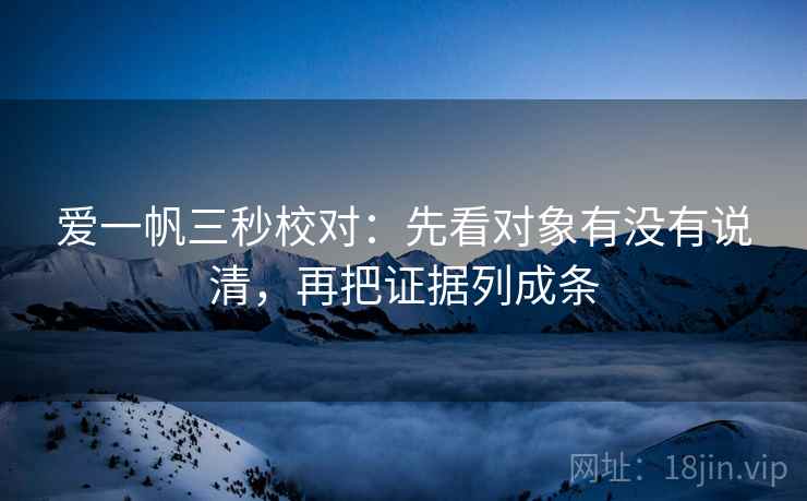 爱一帆三秒校对：先看对象有没有说清，再把证据列成条