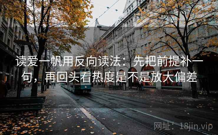 读爱一帆用反向读法：先把前提补一句，再回头看热度是不是放大偏差
