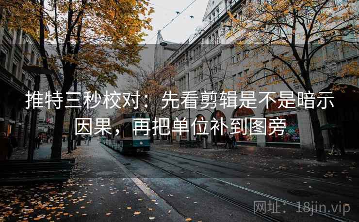 推特三秒校对：先看剪辑是不是暗示因果，再把单位补到图旁