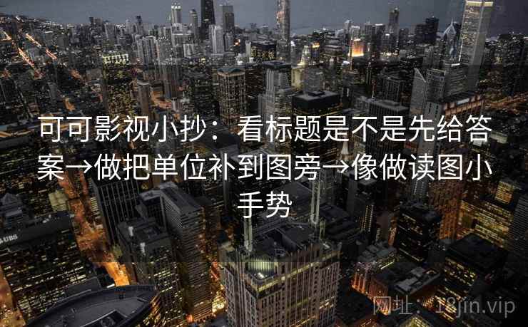 可可影视小抄：看标题是不是先给答案→做把单位补到图旁→像做读图小手势