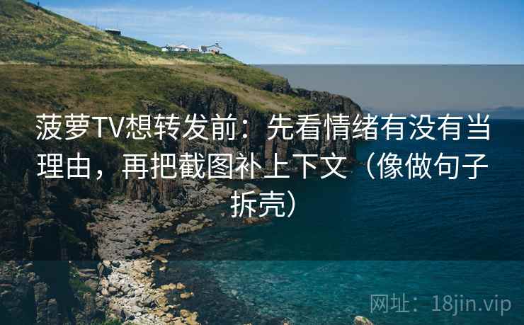 菠萝TV想转发前：先看情绪有没有当理由，再把截图补上下文（像做句子拆壳）