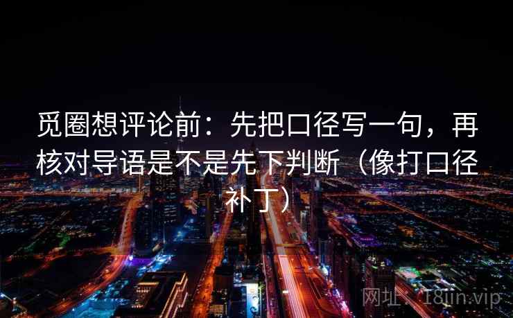 觅圈想评论前：先把口径写一句，再核对导语是不是先下判断（像打口径补丁）