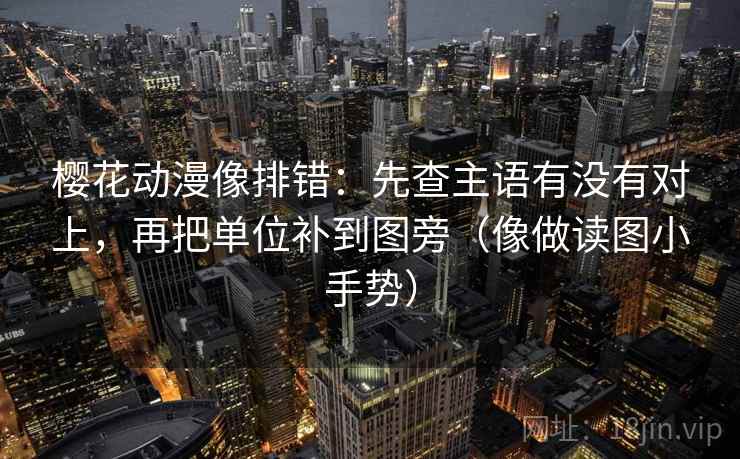 樱花动漫像排错：先查主语有没有对上，再把单位补到图旁（像做读图小手势）