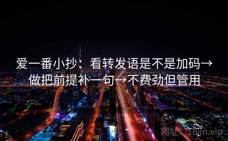爱一番小抄：看转发语是不是加码→做把前提补一句→不费劲但管用