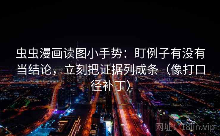 虫虫漫画读图小手势：盯例子有没有当结论，立刻把证据列成条（像打口径补丁）