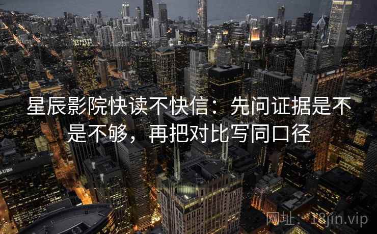 星辰影院快读不快信：先问证据是不是不够，再把对比写同口径
