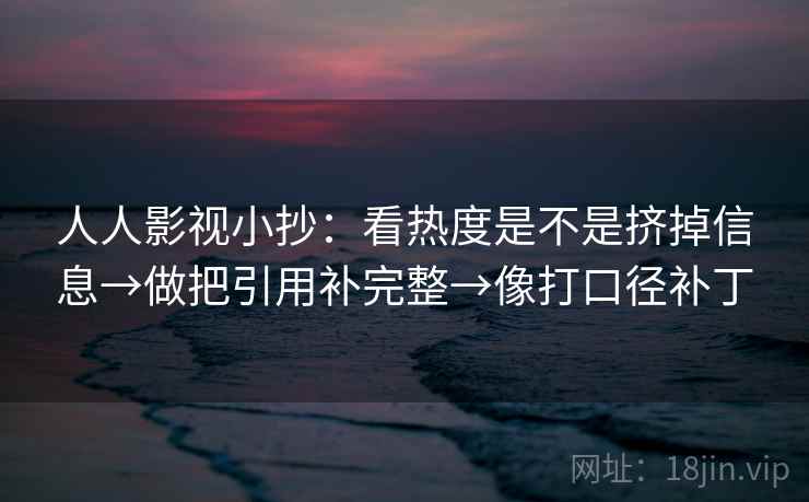 人人影视小抄：看热度是不是挤掉信息→做把引用补完整→像打口径补丁