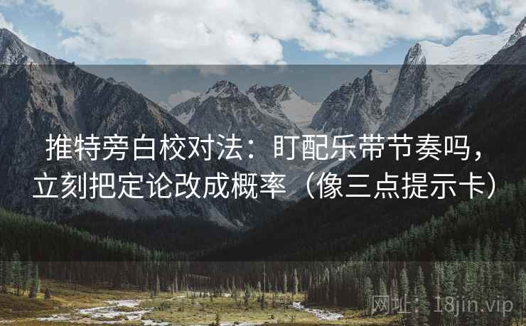 推特旁白校对法：盯配乐带节奏吗，立刻把定论改成概率（像三点提示卡）