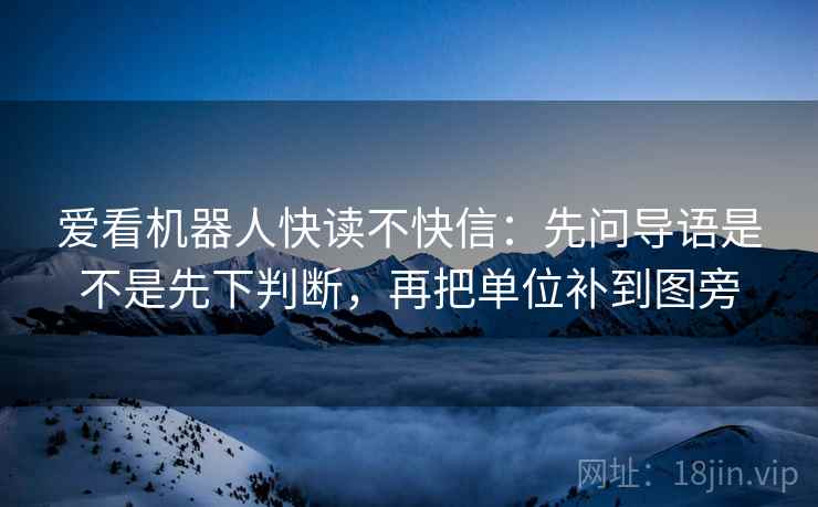 爱看机器人快读不快信：先问导语是不是先下判断，再把单位补到图旁