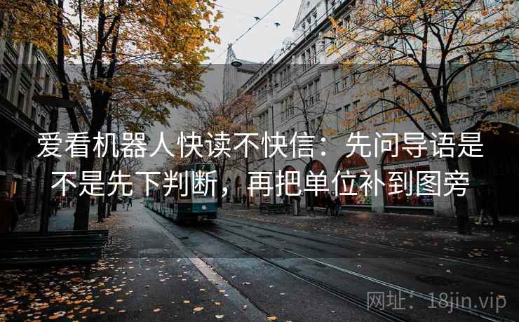 爱看机器人快读不快信：先问导语是不是先下判断，再把单位补到图旁