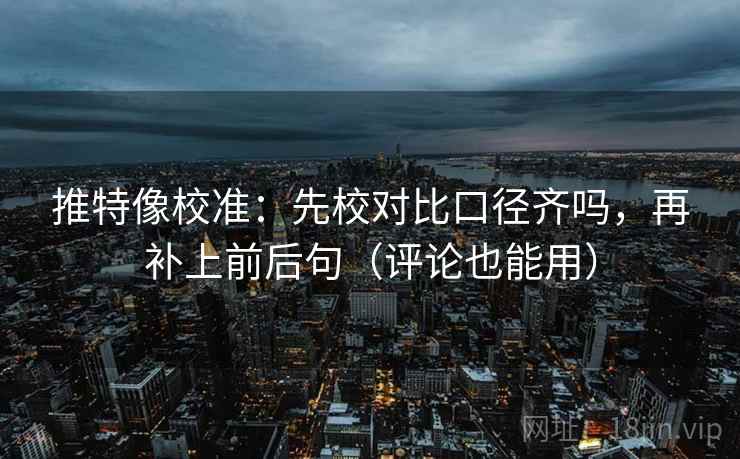 推特像校准：先校对比口径齐吗，再补上前后句（评论也能用）