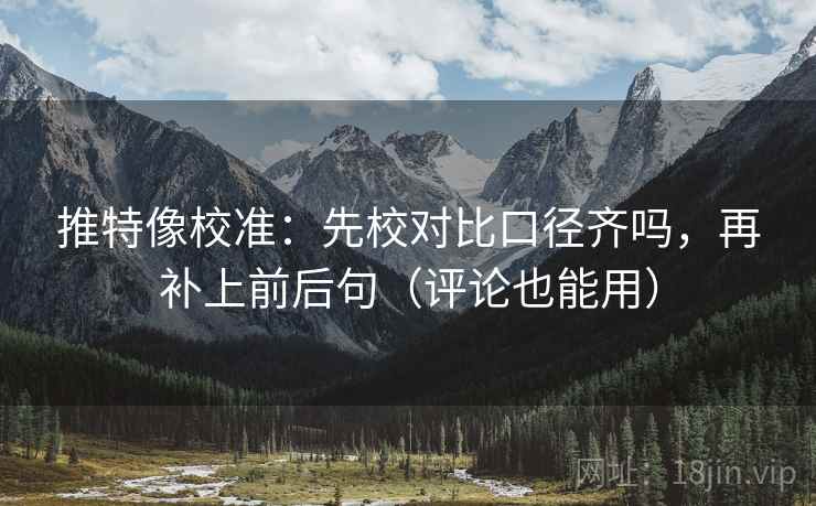 推特像校准：先校对比口径齐吗，再补上前后句（评论也能用）
