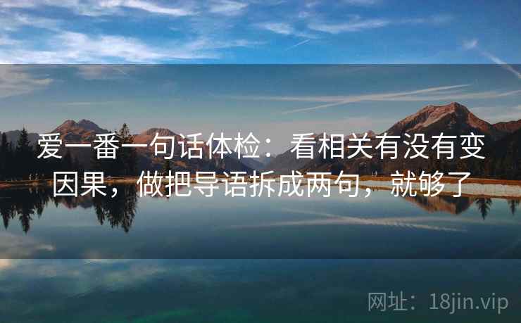 爱一番一句话体检：看相关有没有变因果，做把导语拆成两句，就够了
