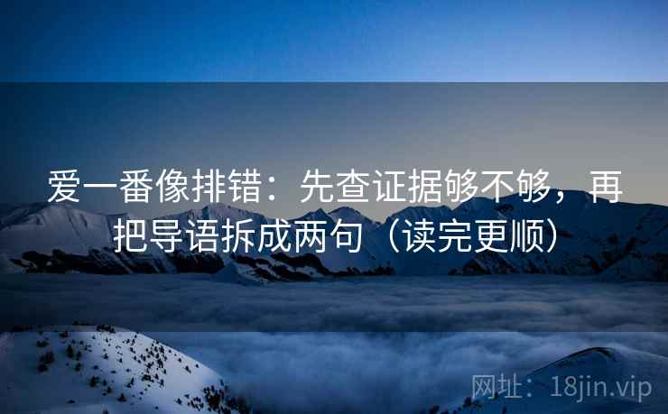 爱一番像排错：先查证据够不够，再把导语拆成两句（读完更顺）