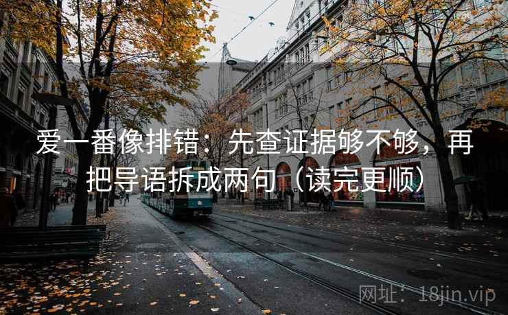爱一番像排错：先查证据够不够，再把导语拆成两句（读完更顺）