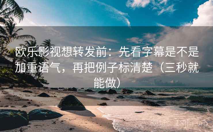 欧乐影视想转发前:先看字幕是不是加重语气,再把例子标清楚(三秒就能做) 欧乐影视想转发前:先看字幕是不是加重语气,再把例子标清楚(三秒就能做)