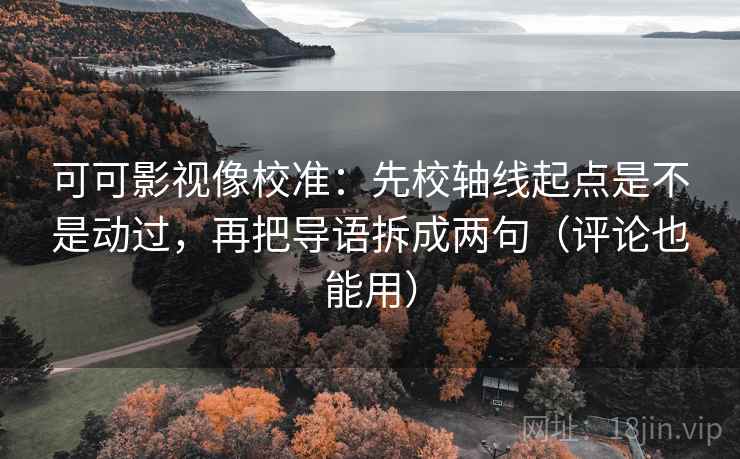 可可影视像校准:先校轴线起点是不是动过,再把导语拆成两句(评论也能用) 可可影视像校准:先校轴线起点是不是动过,再把导语拆成两句(评论也能用)