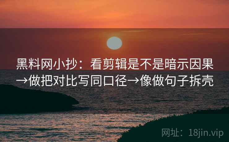 黑料网小抄:看剪辑是不是暗示因果→做把对比写同口径→像做句子拆壳 黑料网小抄:看剪辑是不是暗示因果→做把对比写同口径→像做句子拆壳