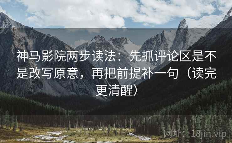 神马影院两步读法:先抓评论区是不是改写原意,再把前提补一句(读完更清醒) 神马影院两步读法:先抓评论区是不是改写原意,再把前提补一句(读完更清醒)