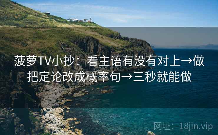 菠萝TV小抄:看主语有没有对上→做把定论改成概率句→三秒就能做 菠萝TV小抄:看主语有没有对上→做把定论改成概率句→三秒就能做