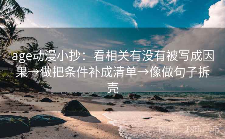 age动漫小抄：看相关有没有被写成因果→做把条件补成清单→像做句子拆壳
