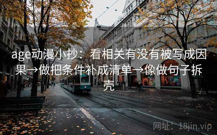 age动漫小抄：看相关有没有被写成因果→做把条件补成清单→像做句子拆壳
