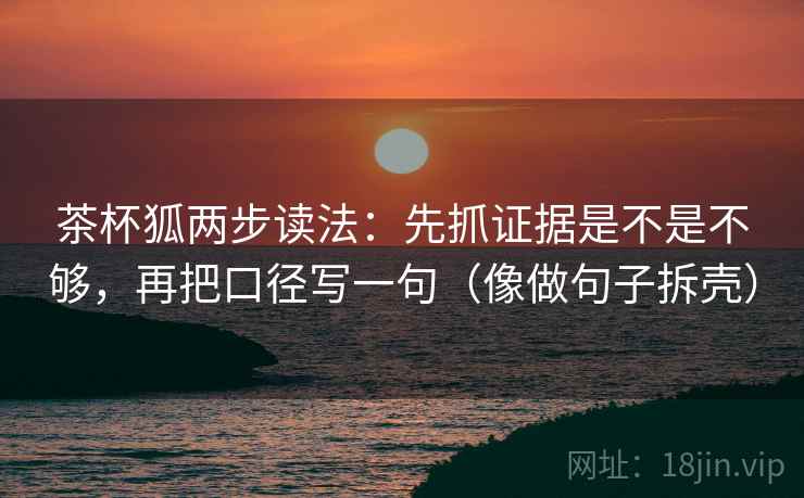 茶杯狐两步读法：先抓证据是不是不够，再把口径写一句（像做句子拆壳）