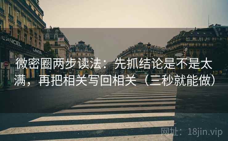 微密圈两步读法：先抓结论是不是太满，再把相关写回相关（三秒就能做）