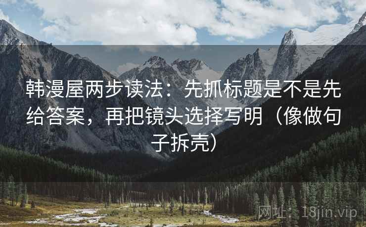 韩漫屋两步读法：先抓标题是不是先给答案，再把镜头选择写明（像做句子拆壳）