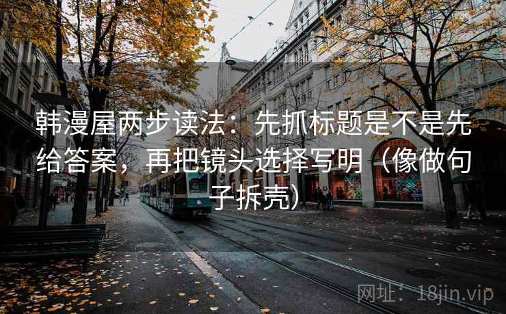 韩漫屋两步读法：先抓标题是不是先给答案，再把镜头选择写明（像做句子拆壳）