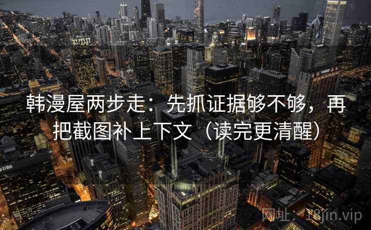 韩漫屋两步走：先抓证据够不够，再把截图补上下文（读完更清醒）