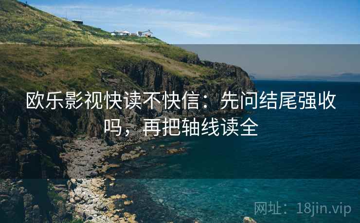 欧乐影视快读不快信：先问结尾强收吗，再把轴线读全