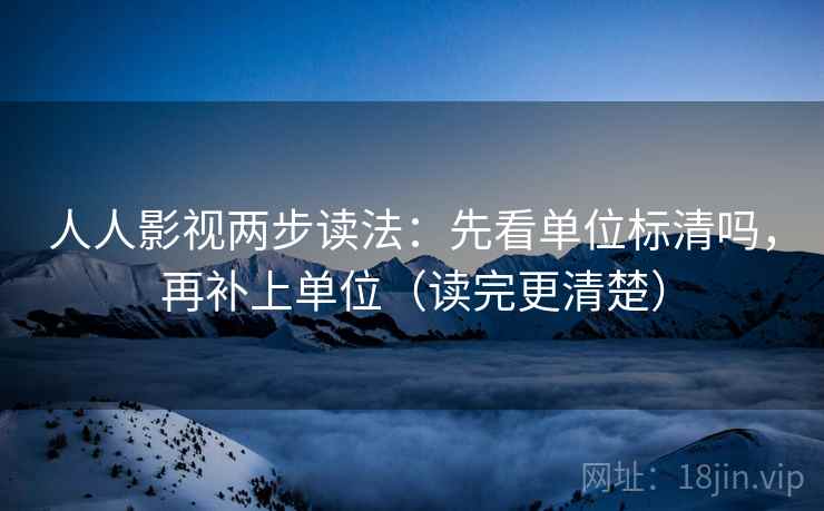 人人影视两步读法:先看单位标清吗,再补上单位(读完更清楚) 人人影视两步读法:先看单位标清吗,再补上单位(读完更清楚)